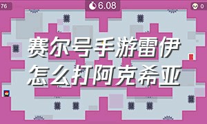 赛尔号手游雷伊怎么打阿克希亚（赛尔号手游阿克希亚训雷伊怎么打）