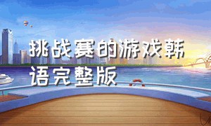 挑战赛的游戏韩语完整版