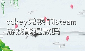 cdkey兑换的steam游戏能退款吗