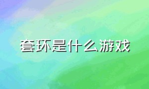 套环是什么游戏（套环是什么游戏里面的）