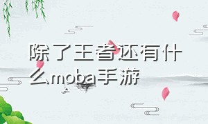 除了王者还有什么moba手游