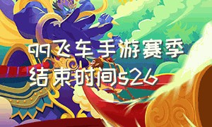 qq飞车手游赛季结束时间s26（qq飞车手游赛季结束有什么奖励制度）