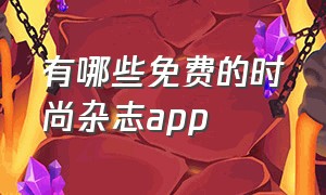 有哪些免费的时尚杂志app