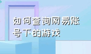 如何查询网易账号下的游戏