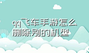 qq飞车手游怎么删除别的机型