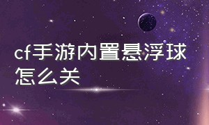 cf手游内置悬浮球怎么关