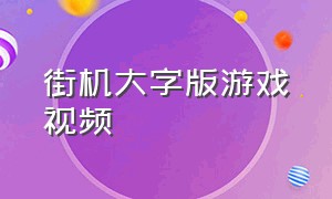 街机大字版游戏视频（街机游戏视频大全清晰版）