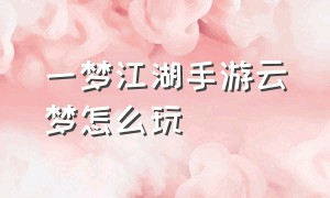 一梦江湖手游云梦怎么玩