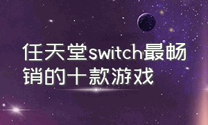 任天堂switch最畅销的十款游戏