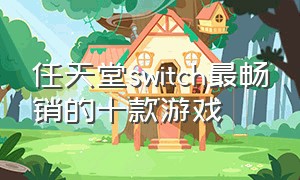 任天堂switch最畅销的十款游戏