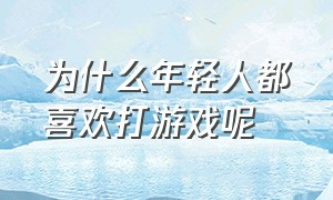 为什么年轻人都喜欢打游戏呢