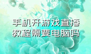 手机开游戏直播教程需要电脑吗