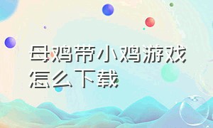 母鸡带小鸡游戏怎么下载（母鸡带小鸡怎么养）