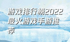 游戏排行榜2022最火游戏手游推荐