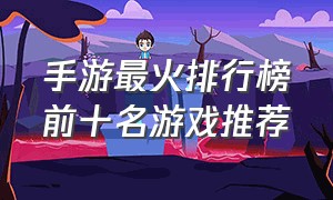 手游最火排行榜前十名游戏推荐