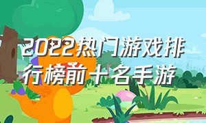 2022热门游戏排行榜前十名手游