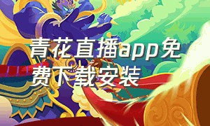 青花直播app免费下载安装（青花live）