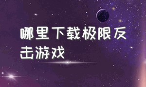 哪里下载极限反击游戏（绝境反击游戏下载最新版本）