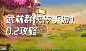 武林群侠传手游1.0.2攻略（武林群侠传手机版攻略最新）