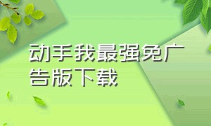 动手我最强免广告版下载（我战力贼高无广告版下载）