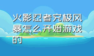 火影忍者究极风暴怎么开始游戏的（火影忍者究极风暴免费怎么开始）