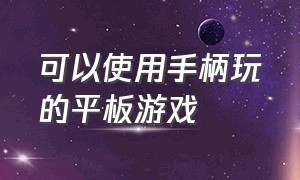 可以使用手柄玩的平板游戏（适合用游戏手柄在平板上玩的游戏）