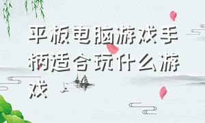 平板电脑游戏手柄适合玩什么游戏