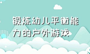 锻炼幼儿平衡能力的户外游戏（幼儿园平衡力训练儿童游戏）