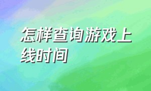 怎样查询游戏上线时间（怎么查询游戏在线时长）