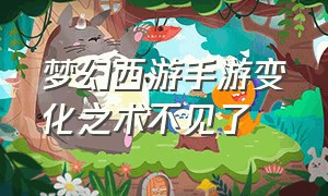 梦幻西游手游变化之术不见了