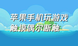 苹果手机玩游戏触摸偶尔断触（苹果手机打游戏老是断触怎么搞）