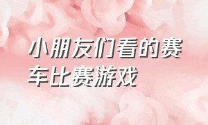 小朋友们看的赛车比赛游戏