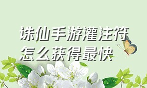 诛仙手游灌注符怎么获得最快