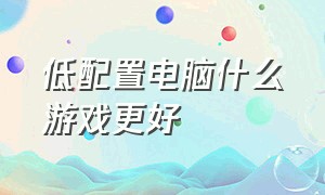 低配置电脑什么游戏更好