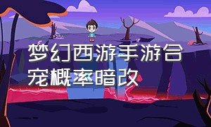 梦幻西游手游合宠概率暗改