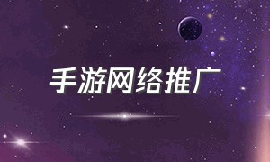 手游网络推广（手游推广平台哪家好）