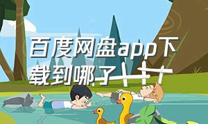 百度网盘app下载到哪了