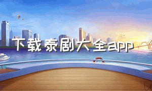下载泰剧大全app（泰剧app官方下载2023）