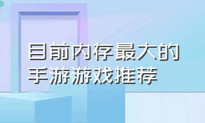 目前内存最大的手游游戏推荐（内存小又好玩的游戏手游排行榜）