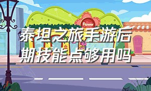 泰坦之旅手游后期技能点够用吗