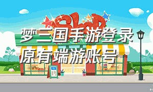 梦三国手游登录原有端游账号