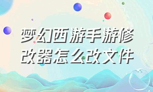 梦幻西游手游修改器怎么改文件