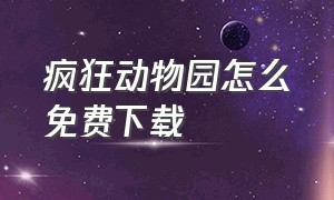 疯狂动物园怎么免费下载（疯狂动物园在哪下载免费的）