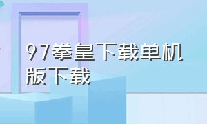 97拳皇下载单机版下载（拳皇97单机中文版下载最新版）