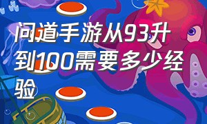 问道手游从93升到100需要多少经验