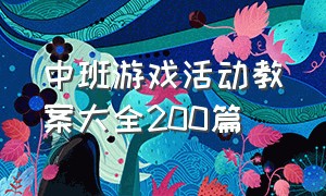 中班游戏活动教案大全200篇