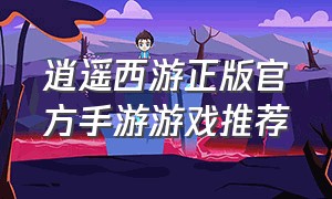 逍遥西游正版官方手游游戏推荐