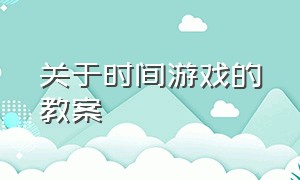 关于时间游戏的教案（关于时间的室内游戏大班）