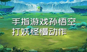 手指游戏孙悟空打妖怪慢动作