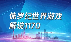 侏罗纪世界游戏解说1170（侏罗纪世界游戏解说1170关）